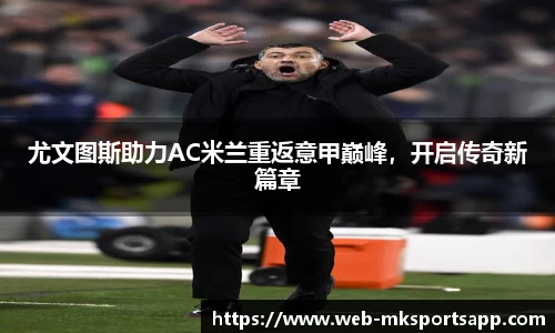尤文图斯助力AC米兰重返意甲巅峰，开启传奇新篇章